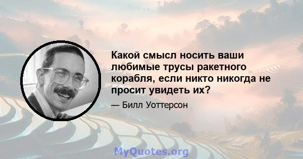 Какой смысл носить ваши любимые трусы ракетного корабля, если никто никогда не просит увидеть их?