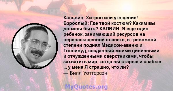 Кальвин: Хитрон или угощение! Взрослый: Где твой костюм? Каким вы должны быть? КАЛВИН: Я еще один ребенок, занимающий ресурсов на перенасыщенной планете, в тревожной степени поднял Мэдисон-авеню и Голливуд, созданный