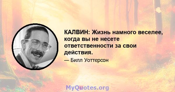 КАЛВИН: Жизнь намного веселее, когда вы не несете ответственности за свои действия.