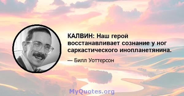 КАЛВИН: Наш герой восстанавливает сознание у ног саркастического инопланетянина.