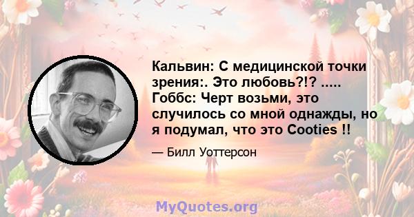 Кальвин: С медицинской точки зрения:. Это любовь?!? ..... Гоббс: Черт возьми, это случилось со мной однажды, но я подумал, что это Cooties !!