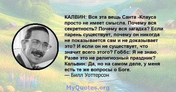 КАЛВИН: Вся эта вещь Санта -Клауса просто не имеет смысла. Почему вся секретность? Почему вся загадка? Если парень существует, почему он никогда не показывается сам и не доказывает это? И если он не существует, что