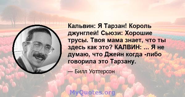 Кальвин: Я Тарзан! Король джунглей! Сьюзи: Хорошие трусы. Твоя мама знает, что ты здесь как это? КАЛВИН: ... Я не думаю, что Джейн когда -либо говорила это Тарзану.