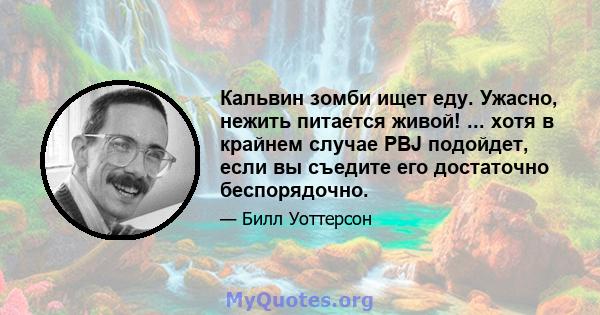 Кальвин зомби ищет еду. Ужасно, нежить питается живой! ... хотя в крайнем случае PBJ подойдет, если вы съедите его достаточно беспорядочно.