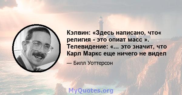 Кэлвин: «Здесь написано, что« религия - это опиат масс ». Телевидение: «... это значит, что Карл Маркс еще ничего не видел