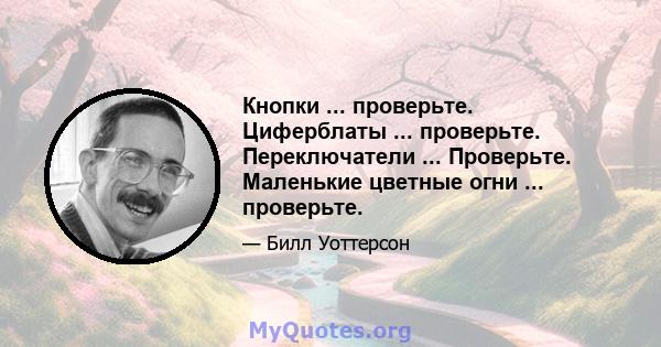 Кнопки ... проверьте. Циферблаты ... проверьте. Переключатели ... Проверьте. Маленькие цветные огни ... проверьте.