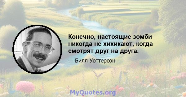 Конечно, настоящие зомби никогда не хихикают, когда смотрят друг на друга.