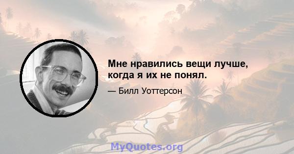 Мне нравились вещи лучше, когда я их не понял.