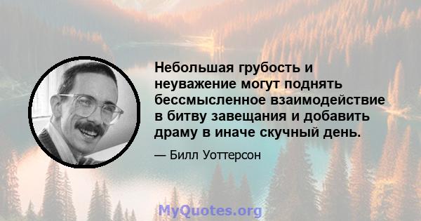 Небольшая грубость и неуважение могут поднять бессмысленное взаимодействие в битву завещания и добавить драму в иначе скучный день.