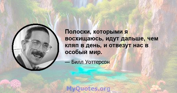 Полоски, которыми я восхищаюсь, идут дальше, чем кляп в день, и отвезут нас в особый мир.