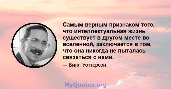 Самым верным признаком того, что интеллектуальная жизнь существует в другом месте во вселенной, заключается в том, что она никогда не пыталась связаться с нами.