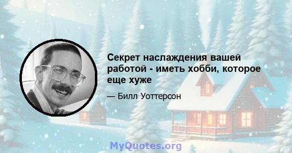 Секрет наслаждения вашей работой - иметь хобби, которое еще хуже