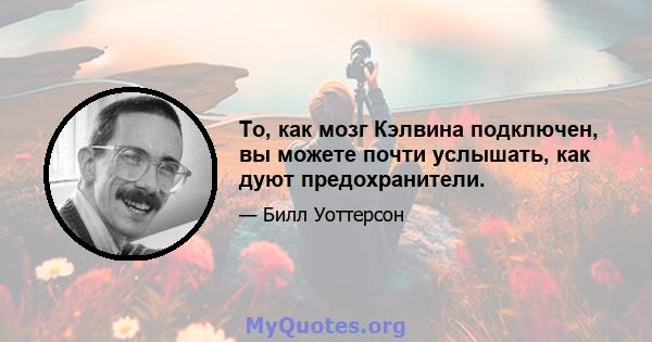 То, как мозг Кэлвина подключен, вы можете почти услышать, как дуют предохранители.