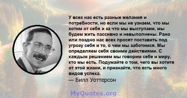 У всех нас есть разные желания и потребности, но если мы не узнаем, что мы хотим от себя и за что мы выступаем, мы будем жить пассивно и невыполнены. Рано или поздно нас всех просят поставить под угрозу себя и то, о чем 