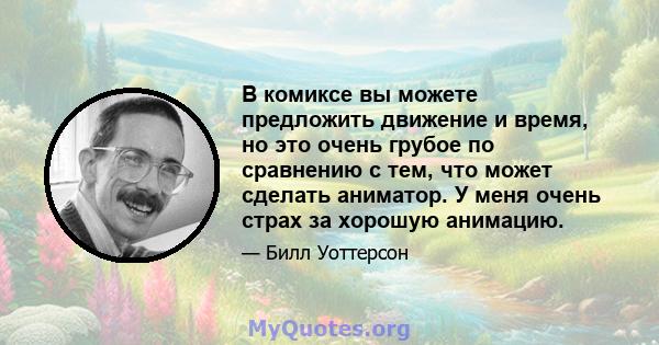 В комиксе вы можете предложить движение и время, но это очень грубое по сравнению с тем, что может сделать аниматор. У меня очень страх за хорошую анимацию.