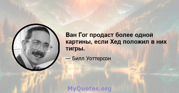 Ван Гог продаст более одной картины, если Хед положил в них тигры.