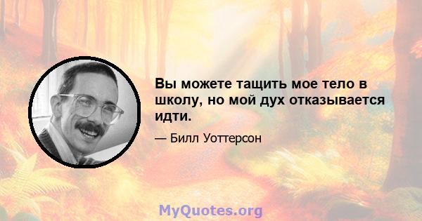 Вы можете тащить мое тело в школу, но мой дух отказывается идти.