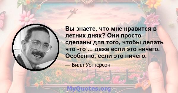 Вы знаете, что мне нравится в летних днях? Они просто сделаны для того, чтобы делать что -то ... даже если это ничего. Особенно, если это ничего.