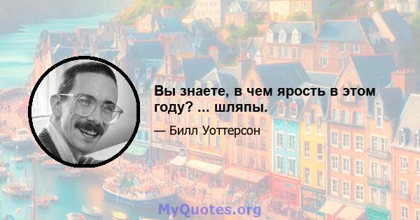 Вы знаете, в чем ярость в этом году? ... шляпы.