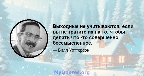 Выходные не учитываются, если вы не тратите их на то, чтобы делать что -то совершенно бессмысленное.