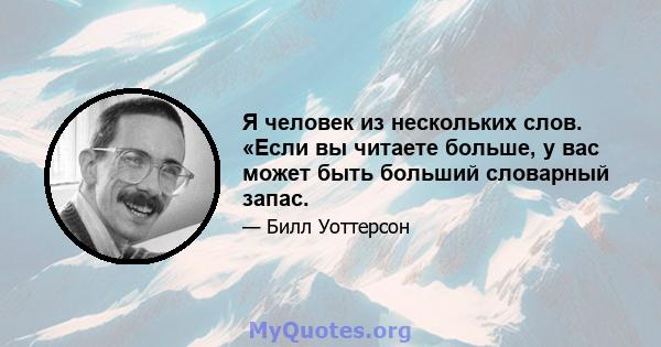 Я человек из нескольких слов. «Если вы читаете больше, у вас может быть больший словарный запас.