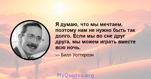 Я думаю, что мы мечтаем, поэтому нам не нужно быть так долго. Если мы во сне друг друга, мы можем играть вместе всю ночь.