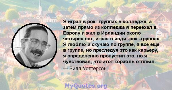 Я играл в рок -группах в колледже, а затем прямо из колледжа я переехал в Европу и жил в Ирландии около четырех лет, играя в инди -рок -группах. Я люблю и скучаю по группе, я все еще в группе, но преследуя это как