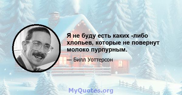 Я не буду есть каких -либо хлопьев, которые не повернут молоко пурпурным.