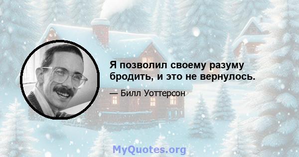 Я позволил своему разуму бродить, и это не вернулось.