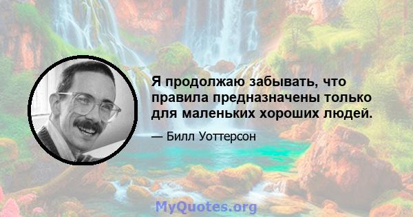 Я продолжаю забывать, что правила предназначены только для маленьких хороших людей.