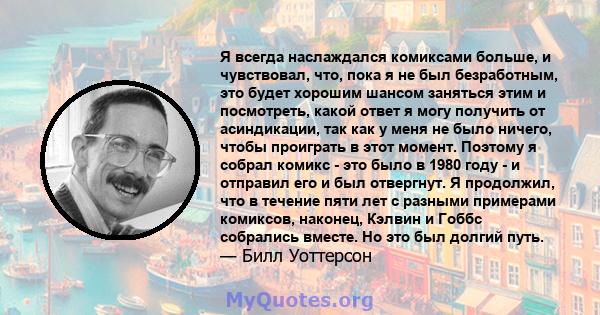 Я всегда наслаждался комиксами больше, и чувствовал, что, пока я не был безработным, это будет хорошим шансом заняться этим и посмотреть, какой ответ я могу получить от асиндикации, так как у меня не было ничего, чтобы