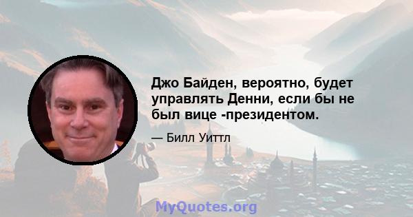 Джо Байден, вероятно, будет управлять Денни, если бы не был вице -президентом.