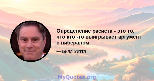 Определение расиста - это то, что кто -то выигрывает аргумент с либералом.