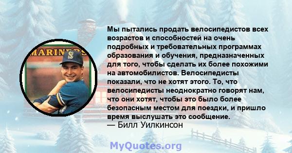 Мы пытались продать велосипедистов всех возрастов и способностей на очень подробных и требовательных программах образования и обучения, предназначенных для того, чтобы сделать их более похожими на автомобилистов.