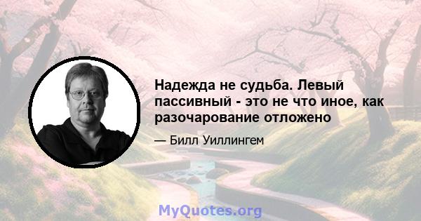 Надежда не судьба. Левый пассивный - это не что иное, как разочарование отложено