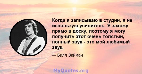 Когда я записываю в студии, я не использую усилитель. Я захожу прямо в доску, поэтому я могу получить этот очень толстый, полный звук - это мой любимый звук.