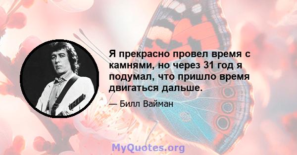 Я прекрасно провел время с камнями, но через 31 год я подумал, что пришло время двигаться дальше.