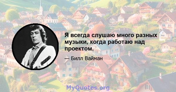 Я всегда слушаю много разных музыки, когда работаю над проектом.