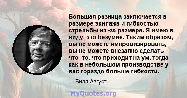 Большая разница заключается в размере экипажа и гибкостью стрельбы из -за размера. Я имею в виду, это безумие. Таким образом, вы не можете импровизировать, вы не можете внезапно сделать что -то, что приходит на ум,