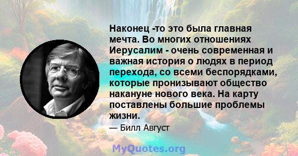 Наконец -то это была главная мечта. Во многих отношениях Иерусалим - очень современная и важная история о людях в период перехода, со всеми беспорядками, которые пронизывают общество накануне нового века. На карту