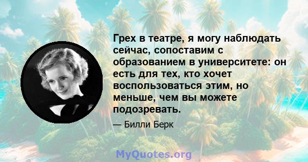 Грех в театре, я могу наблюдать сейчас, сопоставим с образованием в университете: он есть для тех, кто хочет воспользоваться этим, но меньше, чем вы можете подозревать.