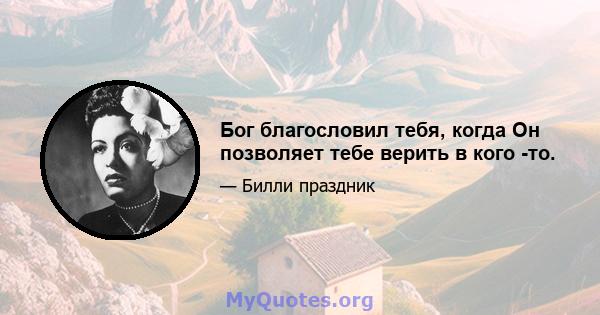 Бог благословил тебя, когда Он позволяет тебе верить в кого -то.