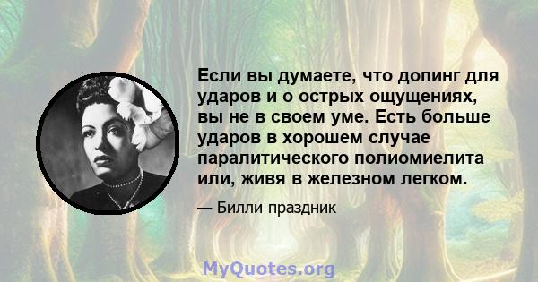 Если вы думаете, что допинг для ударов и о острых ощущениях, вы не в своем уме. Есть больше ударов в хорошем случае паралитического полиомиелита или, живя в железном легком.