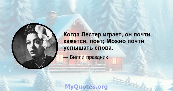 Когда Лестер играет, он почти, кажется, поет; Можно почти услышать слова.