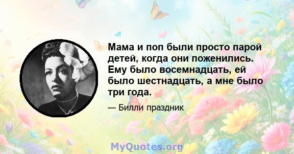 Мама и поп были просто парой детей, когда они поженились. Ему было восемнадцать, ей было шестнадцать, а мне было три года.