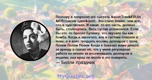 Поэтому я попросил его сыграть "Trav'lin 'совсем один". Это стало ближе, чем все, что я чувствовал. И какая -то его часть, должно быть, столкнулась. Весь сустав успокоился. Если бы кто -то бросил