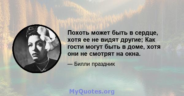 Похоть может быть в сердце, хотя ее не видят другие; Как гости могут быть в доме, хотя они не смотрят на окна.