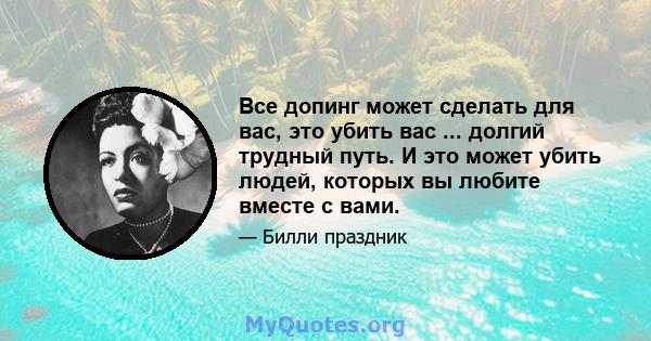 Все допинг может сделать для вас, это убить вас ... долгий трудный путь. И это может убить людей, которых вы любите вместе с вами.