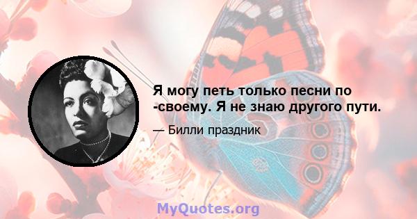 Я могу петь только песни по -своему. Я не знаю другого пути.