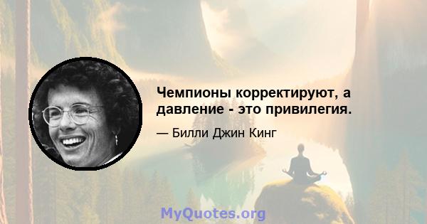 Чемпионы корректируют, а давление - это привилегия.